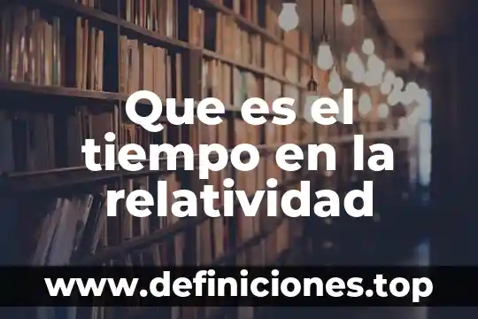 Qué es la ley de la relatividad general 5 Que es el tiempo en la relatividad