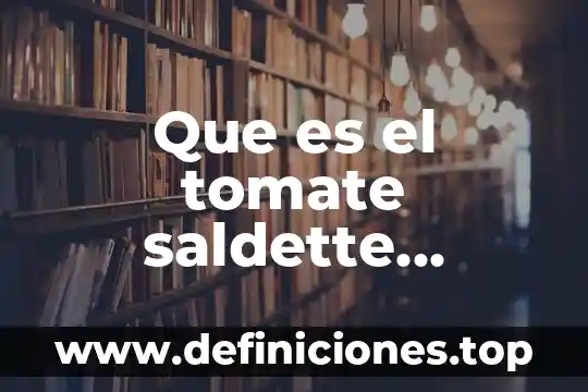 Que es el tomate saldette historia