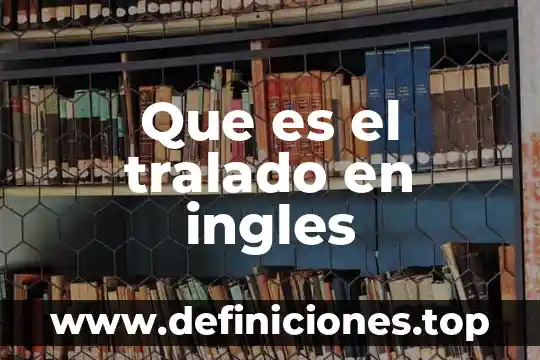 Que es el tralado en ingles