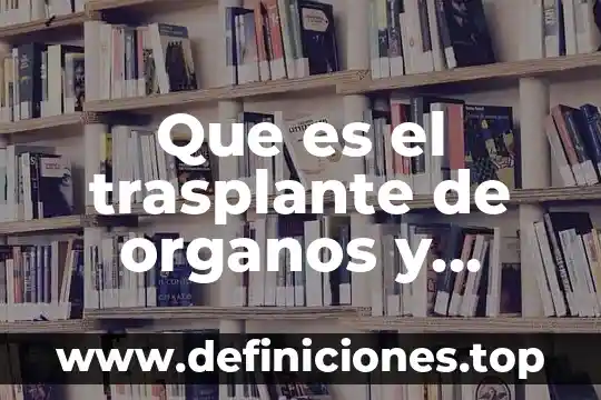 Qué es el tejidos del cuerpo humano y sus características 3 Que es el trasplante de organos y tejidos