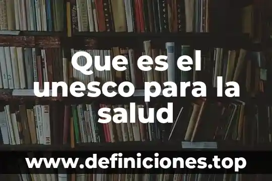 Por que es importante saber sobre los puntos de unesco 5 Que es el unesco para la salud