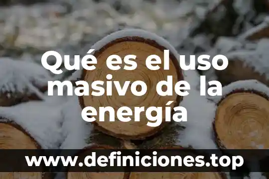 Nivel de energía química que es 4 Qué es el uso masivo de la energía