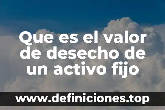 Qué es activo fijo en contabilidad 7 Que es el valor de desecho de un activo fijo