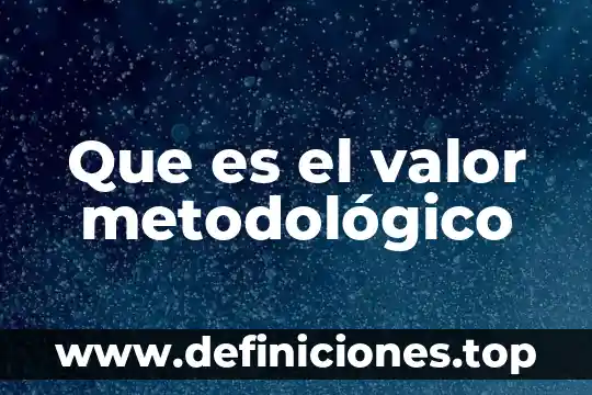 Que es marco metodológico de la investigación 4 Que es el valor metodológico