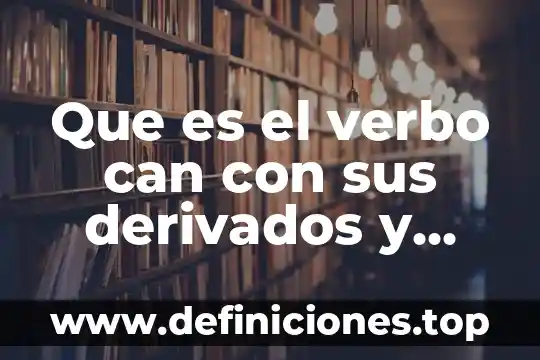 Que es el verbo can con sus derivados y ejemplos