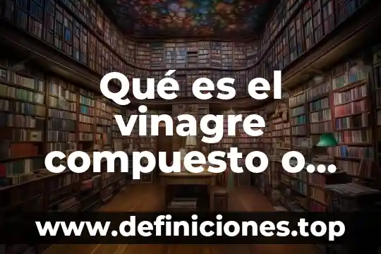 Que es mas denso el agua o el vinagre 5 Qué es el vinagre compuesto o elemento