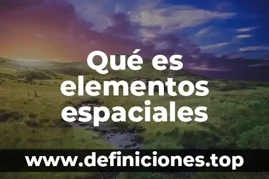 Qué es componentes o elementos de un mapa 4 Qué es elementos espaciales