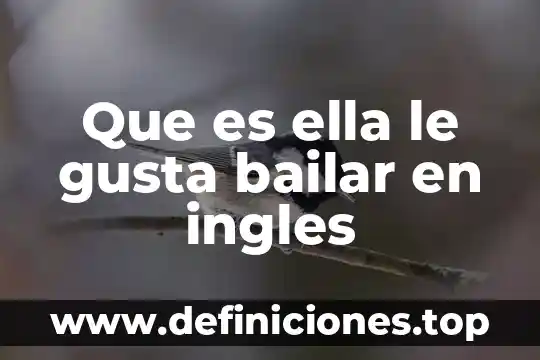 Que es ella le gusta bailar en ingles