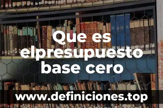 Que es elpresupuesto base cero