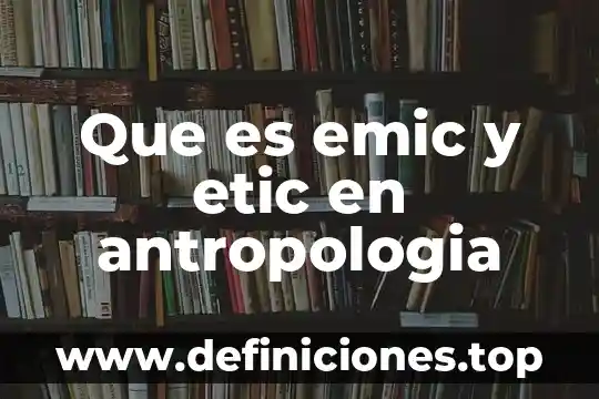 Aficionado de antropología que es 4 Que es emic y etic en antropologia
