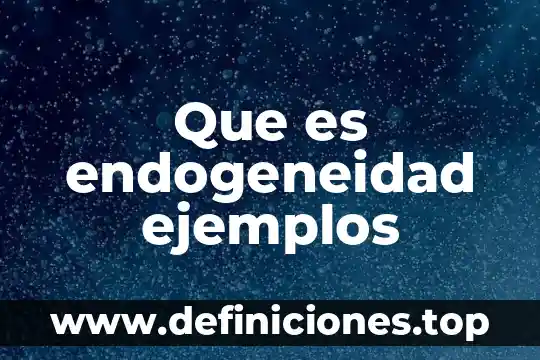 Que es endogeneidad ejemplos