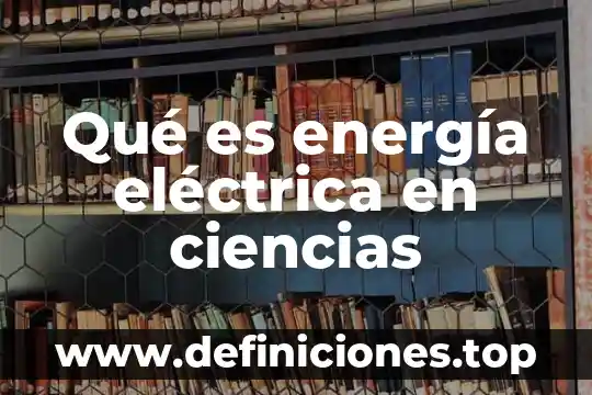 Qué es energía eléctrica en ciencias