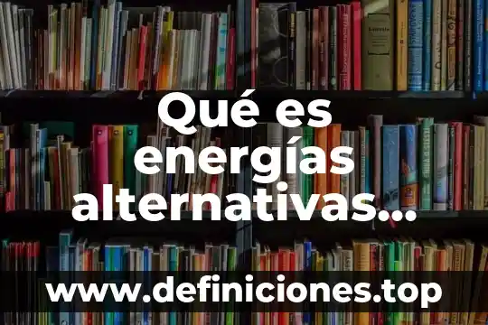 Qué es energías alternativas nombre del autor