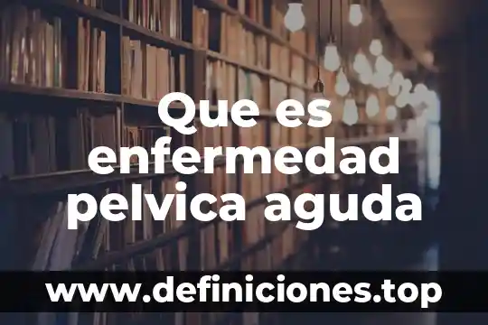 Que es la faringitis aguda causas 7 Que es enfermedad pelvica aguda