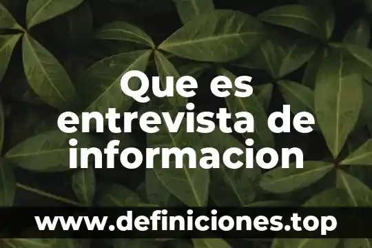 Qué es la entrevista y sus partes y características 5 Que es entrevista de informacion