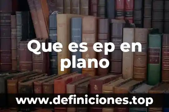 Que es un primerísimo plano 8 Que es ep en plano