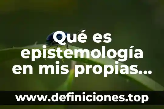 Palabras para decirle que es el motivo de mis alegrías 5 Qué es epistemología en mis propias palabras