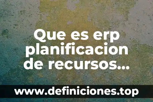 Que es la arquitectura de las aplicaciones empresariales 8 Que es erp planificacion de recursos empresariales