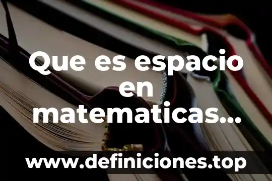 Que es espacio en matematicas definicion