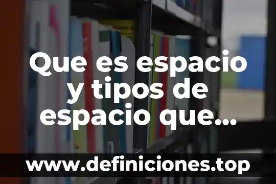 Que es espacio y tipos de espacio que existia
