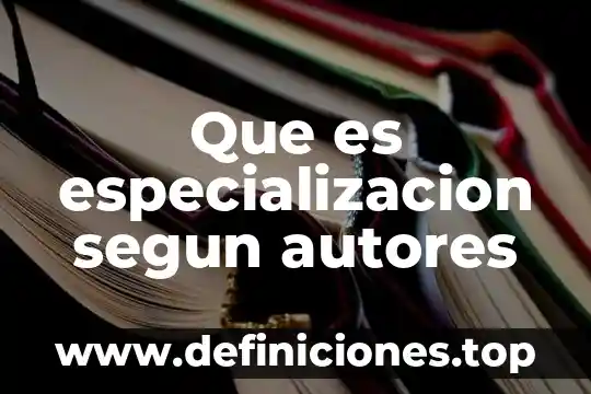Que es especializacion segun autores