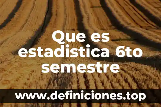 Que es estadistica 6to semestre