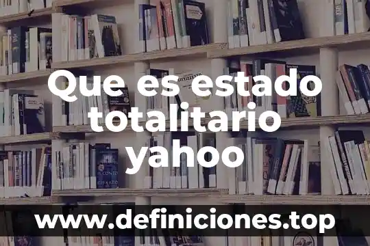 Que es estado totalitario yahoo