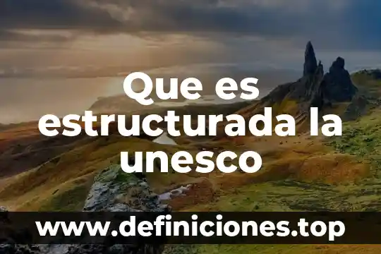 Por que es importante saber sobre los puntos de unesco 4 Que es estructurada la unesco