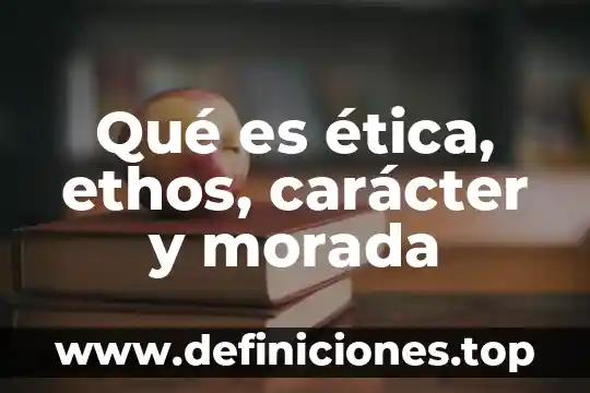 Qué es ética, ethos, carácter y morada