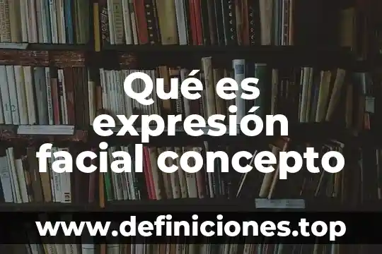 Qué es expresión facial concepto