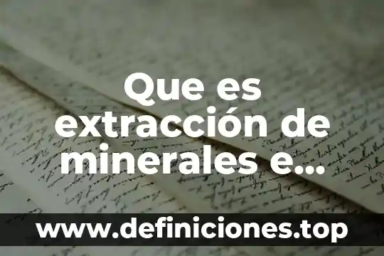 Que es extraccion de recursos renovables 6 Que es extracción de minerales e hidrocarburos yahoo