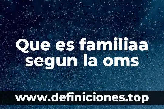 Que es una emoci贸n segun la oms 4 Que es familiaa segun la oms