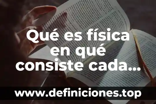 Qué es física en qué consiste cada una