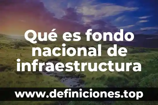 Qué es supervisora general de infraestructura 5 Qué es fondo nacional de infraestructura
