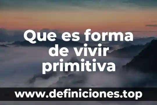 Que es el arte de vivir 6 Que es forma de vivir primitiva