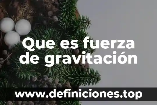 Que es lo que da la fuerza en el cuerpo 3 Que es fuerza de gravitación