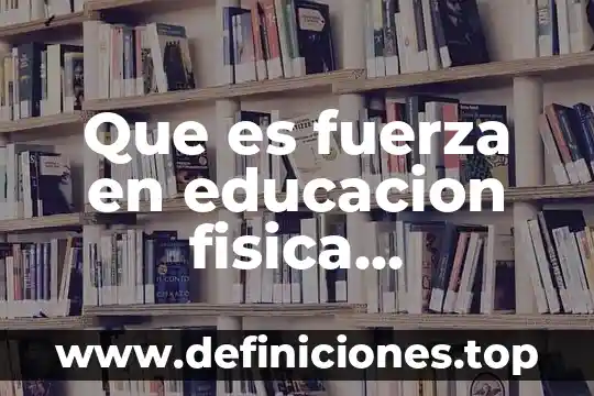 Que es fuerza en educacion fisica definicion