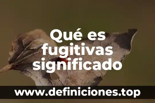 Qué es fugitivas significado