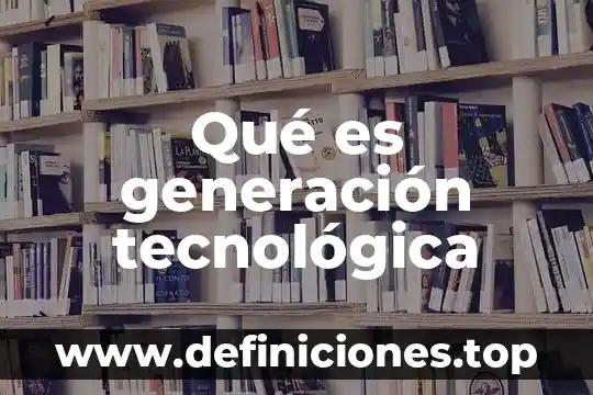 Qué es una telefonía móvil de tercera generación 8 Qué es generación tecnológica