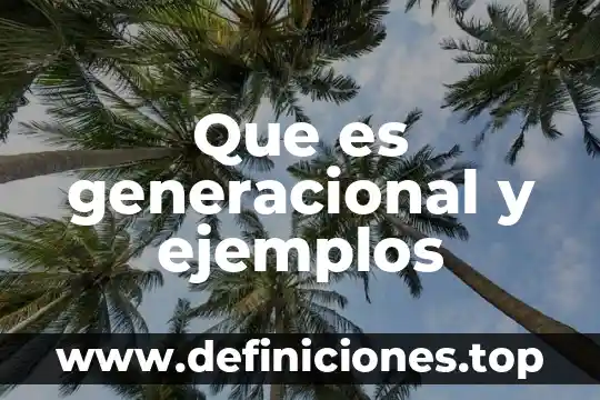 Que es generacional y ejemplos