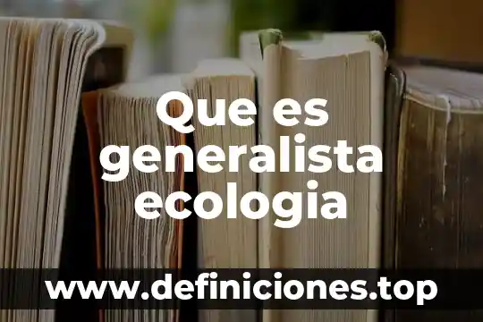 Resumen de lo que es ecologia 4 Que es generalista ecologia