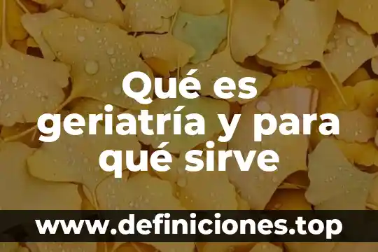 Qué es cámara sistema 4 Qué es geriatría y para qué sirve