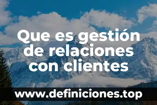 Que es gestión de relaciones con clientes