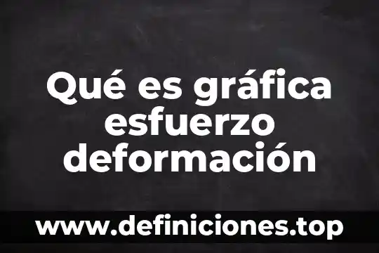 Descriva que es una grafica 8 Qué es gráfica esfuerzo deformación