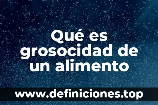 Que es lejonominoza y alimento di domenico 4 Qué es grosocidad de un alimento
