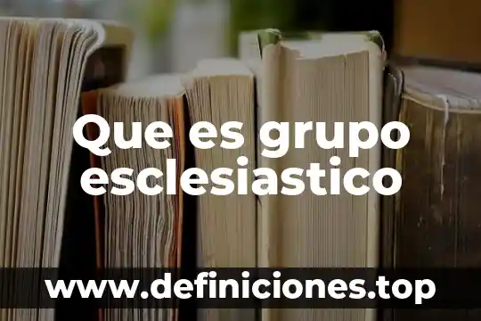 Que es un grupo liberal 8 Que es grupo esclesiastico