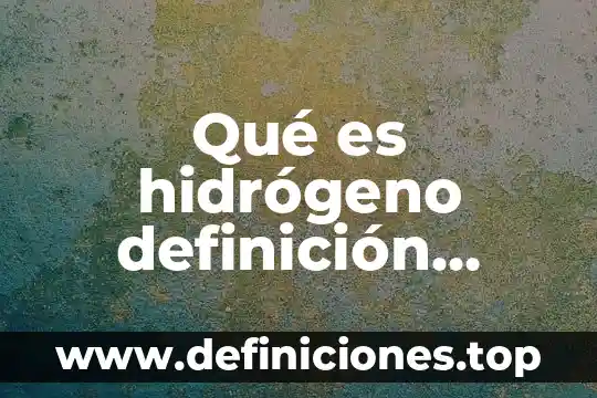 Qué es hidrógeno definición corta