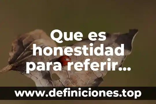 Honestidad que es de acuerdo a autores 3 Que es honestidad para referir otro nivel en caso necesario
