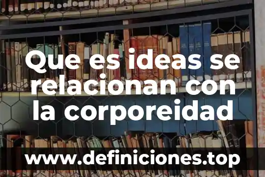Que es generador de ideas 5 Que es ideas se relacionan con la corporeidad