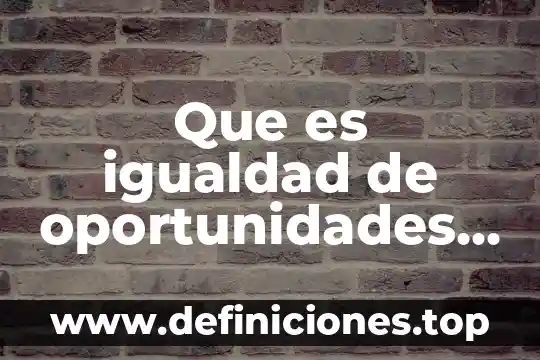 En derecho que es igualdad 4 Que es igualdad de oportunidades entre hombres y mujeres
